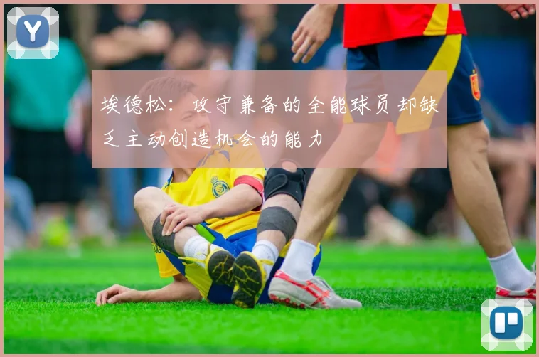 埃德松:攻守兼备的全能球员却缺乏主动创造机会的能力