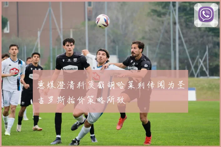 意媒澄清科莫截胡哈莱利传闻为圣吉罗斯抬价策略所致