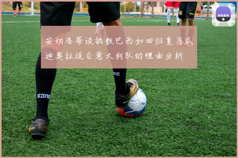 安切洛蒂谈执教巴西如回归皇马瓜迪奥拉适合意大利队的理由分析