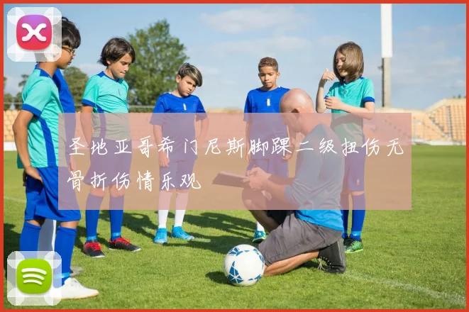 圣地亚哥希门尼斯脚踝二级扭伤无骨折伤情乐观