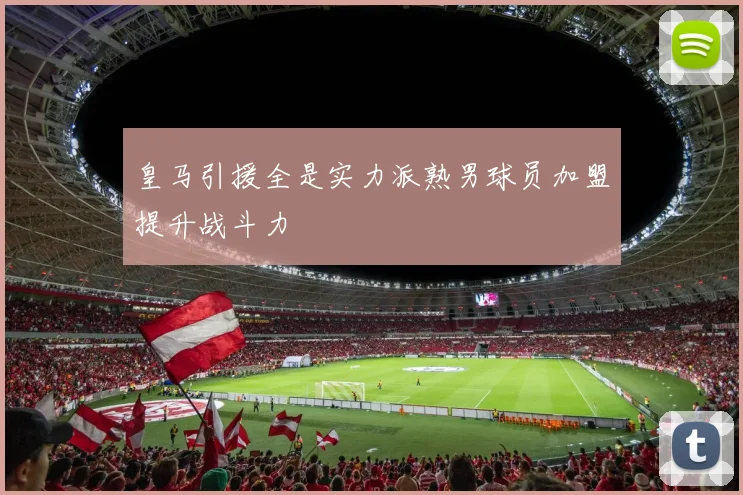 皇马引援全是实力派熟男球员加盟提升战斗力