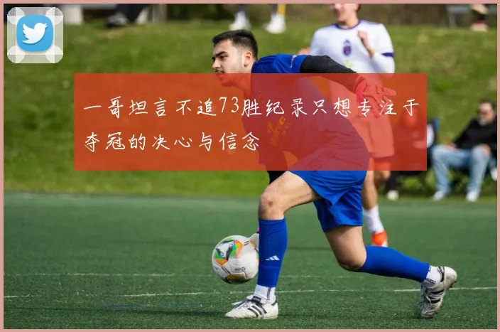 一哥坦言不追73胜纪录只想专注于夺冠的决心与信念